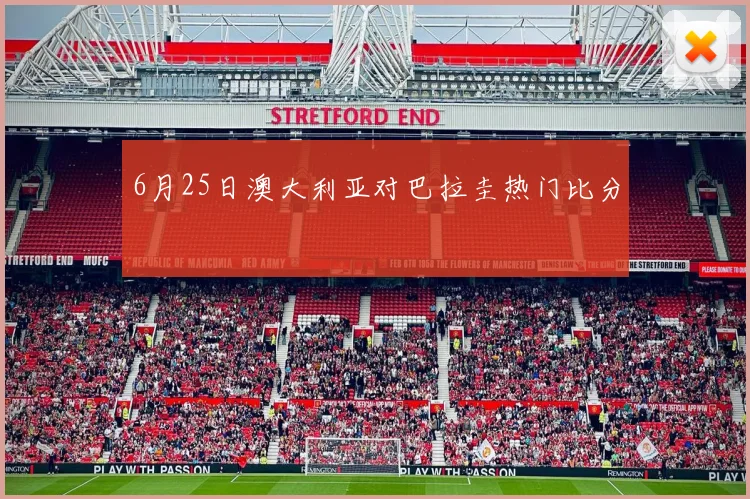 6月25日澳大利亚对巴拉圭热门比分