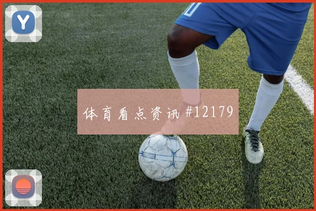 巴尔韦德面对沙特能否送出威胁直塞首发悬念前瞻